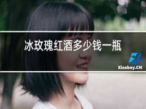 冰玫瑰红酒多少钱一瓶