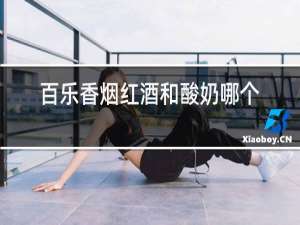 百乐香烟红酒和酸奶哪个好抽