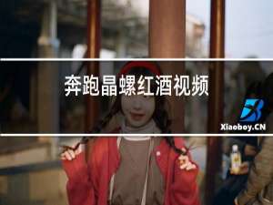 奔跑晶螺红酒视频