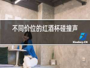 不同价位的红酒杯碰撞声音
