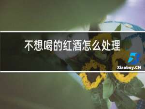 不想喝的红酒怎么处理