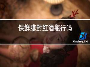 保鲜膜封红酒瓶行吗