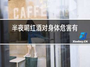 半夜喝红酒对身体危害有多大