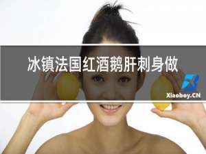 冰镇法国红酒鹅肝刺身怎么加工