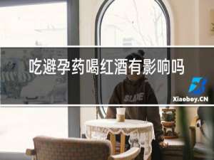 吃避孕药喝红酒有影响吗