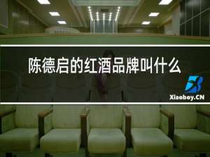 陈德启的红酒品牌叫什么