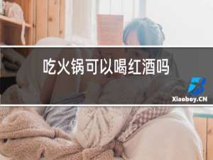 吃火锅可以喝红酒吗