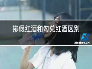 掺假红酒和勾兑红酒区别