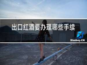 出口红酒要办理哪些手续