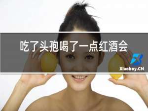 吃了头孢喝了一点红酒会怎么样