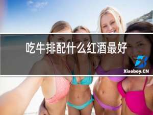 吃牛排配什么红酒最好