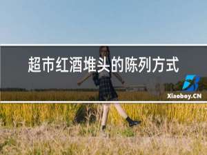 超市红酒堆头的陈列方式