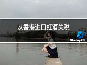 从香港进口红酒关税
