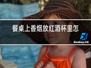 餐桌上香烟放红酒杯里怎么放