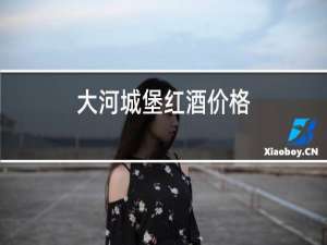 大河城堡红酒价格
