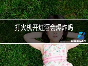 打火机开红酒会爆炸吗