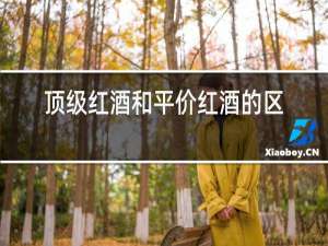 顶级红酒和平价红酒的区别