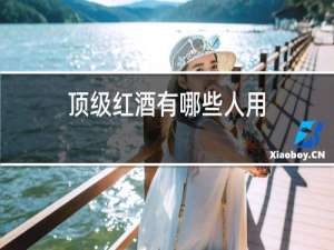 顶级红酒有哪些人用