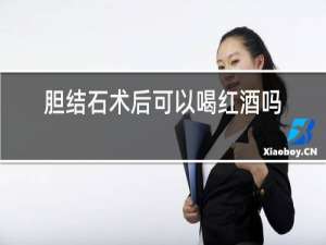 胆结石术后可以喝红酒吗