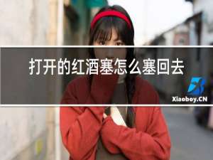 打开的红酒塞怎么塞回去