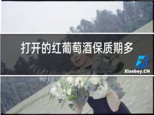 打开的红葡萄酒保质期多久