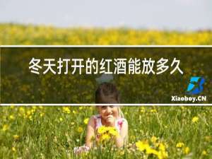 冬天打开的红酒能放多久