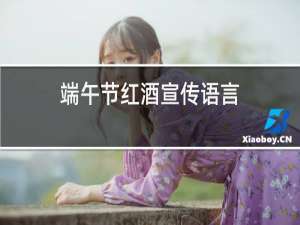 端午节红酒宣传语言