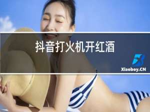 抖音打火机开红酒