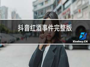 抖音红酒事件完整版