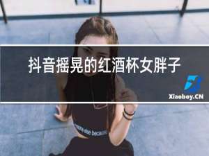 抖音摇晃的红酒杯女胖子