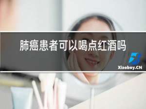 肺癌患者可以喝点红酒吗