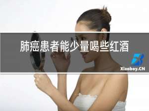 肺癌患者能少量喝些红酒吗