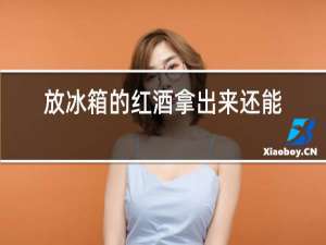 放冰箱的红酒拿出来还能保存吗