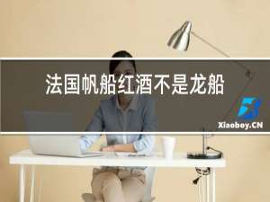 法国帆船红酒不是龙船
