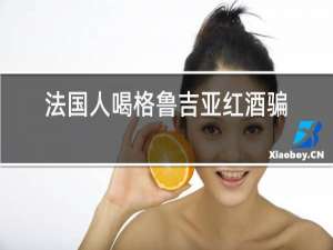 法国人喝格鲁吉亚红酒骗局