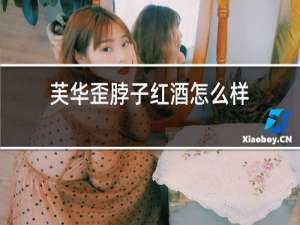 芙华歪脖子红酒怎么样