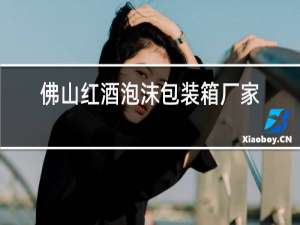 佛山红酒泡沫包装箱厂家