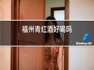 福州青红酒好喝吗