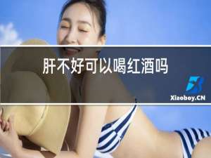 肝不好可以喝红酒吗
