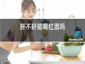 肝不好能喝红酒吗