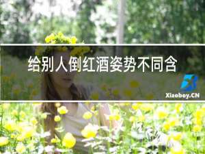 给别人倒红酒姿势不同含义
