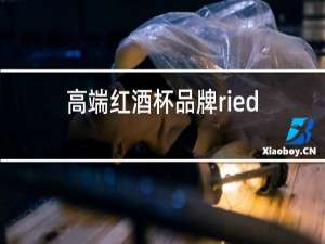 高端红酒杯品牌riedel