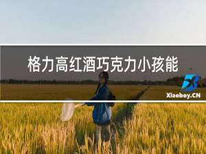 格力高红酒巧克力小孩能吃吗