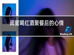 闺蜜喝红酒聚餐后的心情说说
