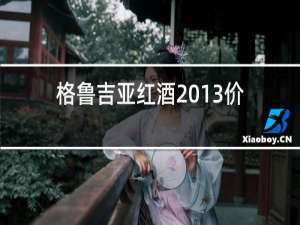 格鲁吉亚红酒2013价格表