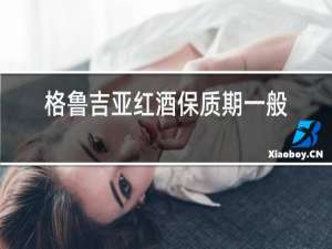 格鲁吉亚红酒保质期一般多久