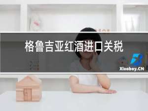 格鲁吉亚红酒进口关税