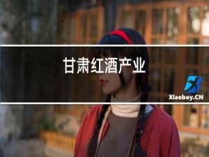 甘肃红酒产业