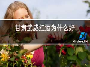 甘肃武威红酒为什么好