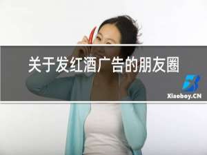 关于发红酒广告的朋友圈